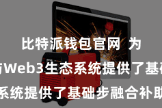 比特派钱包官网  为用户参与Web3生态系统提供了基础步融合补助
