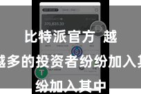 比特派官方  越来越多的投资者纷纷加入其中
