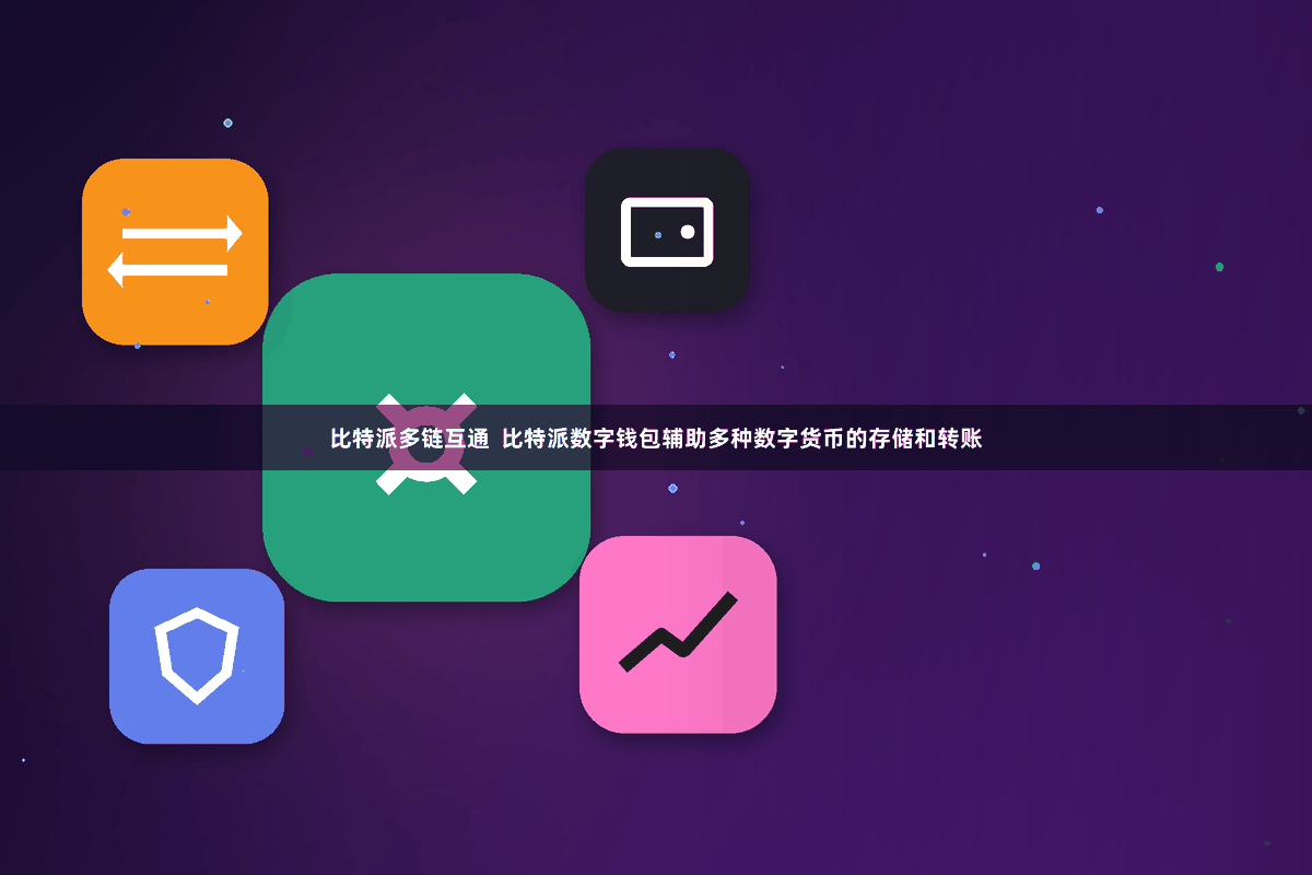 比特派多链互通  比特派数字钱包辅助多种数字货币的存储和转账